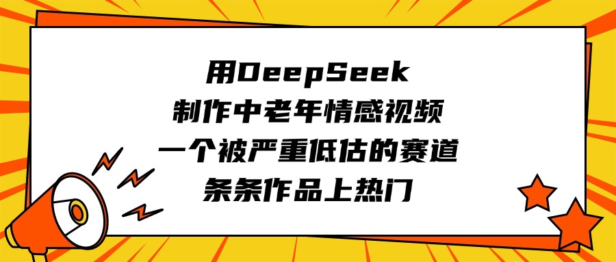 用DeepSeek制作中老年情感视频,一个被严重低估的赛道,条条作品上热门-小二项目网