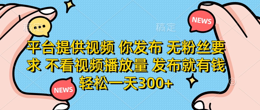 平台提供视频，你发布  无粉丝要求，不看视频播放量，发布就有钱，轻松一天300+-小二项目网