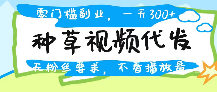 种草视频代发,无门槛日入300+,无粉丝要求,不看播放量-小二项目网