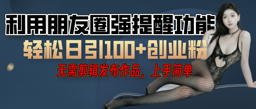 利用微信朋友圈"小红点"功能，引流精准创业粉，无需剪辑视频，发布作品，单人单日引流100+创业粉！-小二项目网