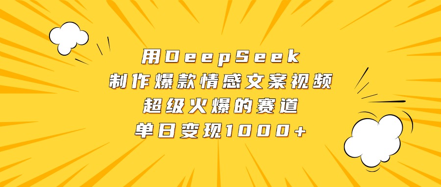 用DeepSeek制作爆款情感文案视频，超级火爆的赛道，单日变现1000+-小二项目网