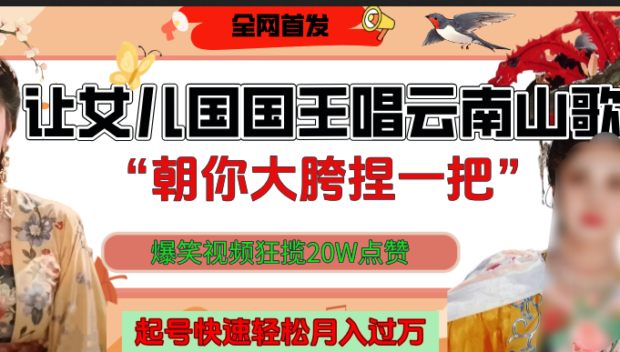 让女儿国国王开口唱云南山歌“朝你大垮捏一把”,爆笑视频狂揽点赞20W,熟练后起号快轻松月入过万!-小二项目网