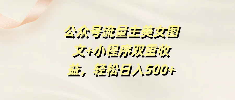 公众号流量主美女图文+小程序双重收益，轻松日入500+-小二项目网