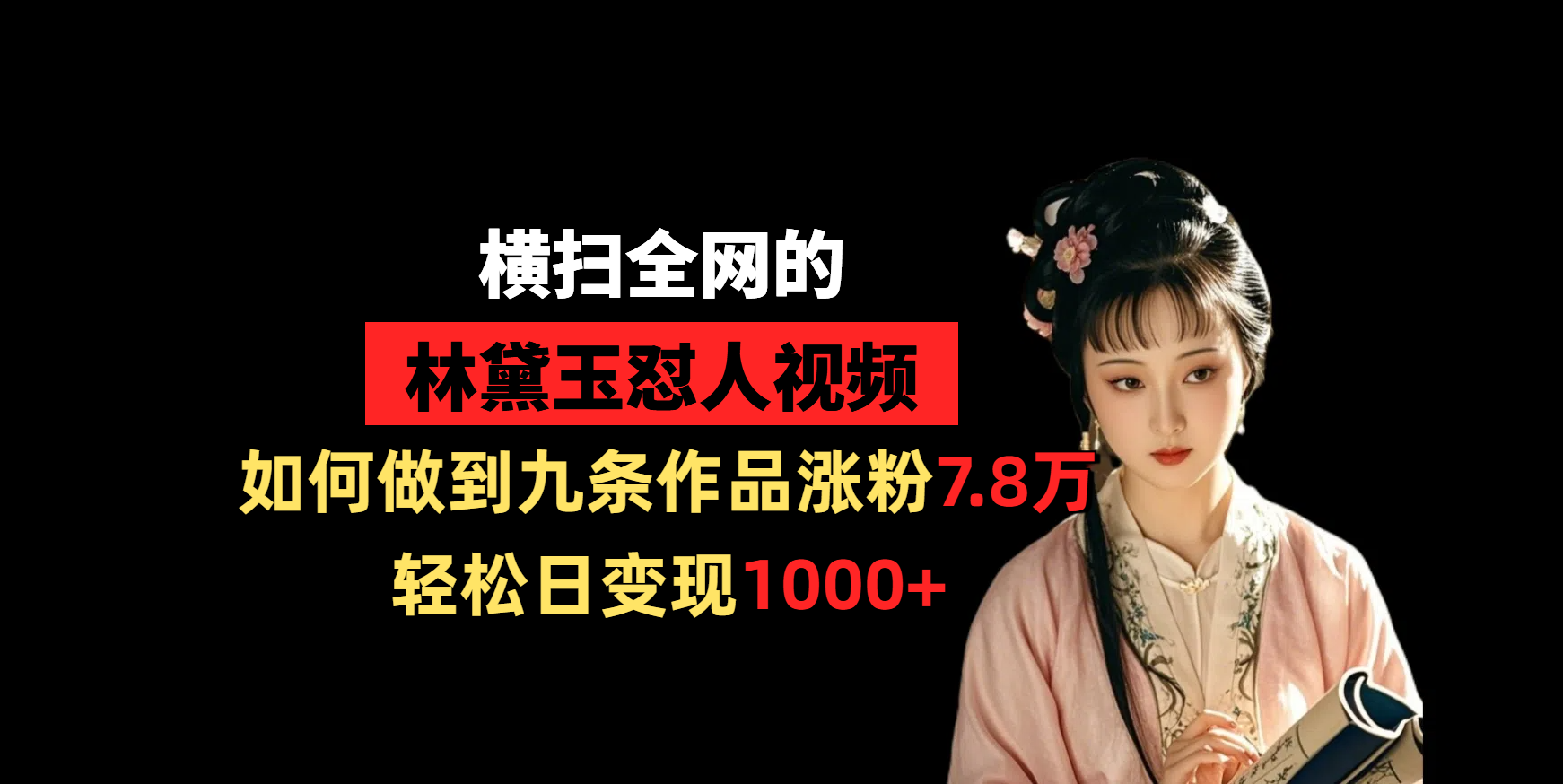 横扫全网的林黛玉怼人视频，如何做到九条作品涨粉7.8万，轻松日变现1000+-小二项目网