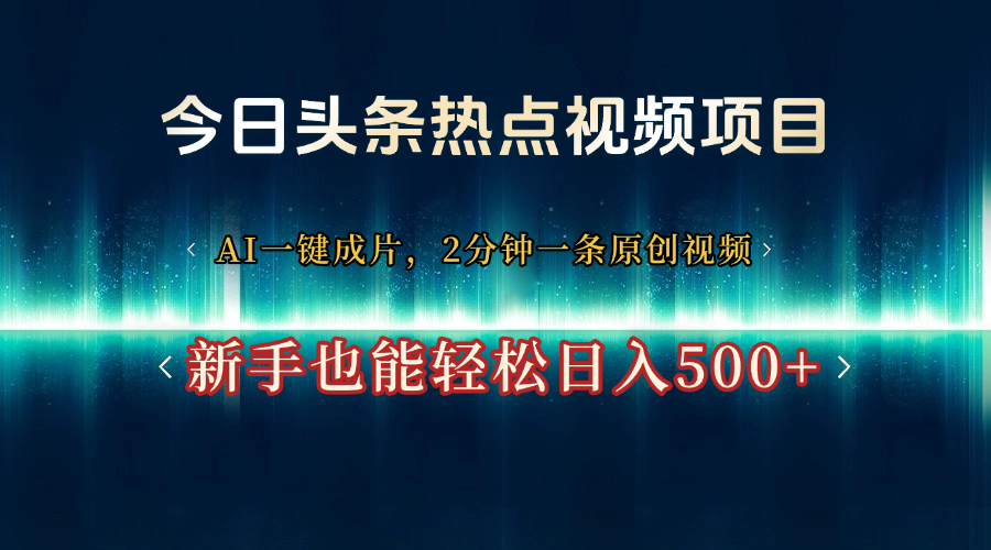 今日头条热点视频项目， AI一键成片，2分钟一条原创视频，新手也能轻松日入500+-小二项目网