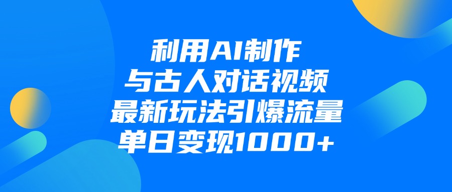 利用AI制作与古人对话的视频，最新玩法引爆流量，单日变现1000+-小二项目网