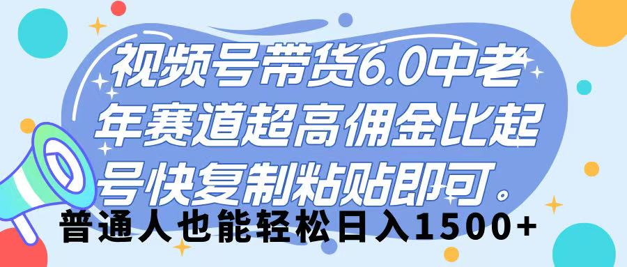 视频号带货 6.0,中老年赛道,超高佣金比,起号快,复制粘贴即可,普通人也能轻松日入 1500➕-小二项目网