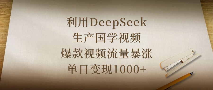 利用DeepSeek生产国学视频，爆款视频流量暴涨，单日变现1000+-小二项目网