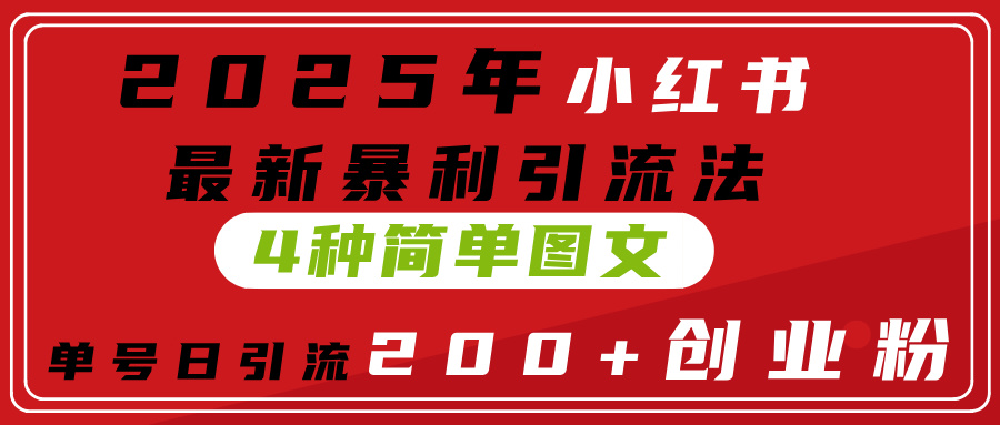 2025年小红书最新暴利引流法，4种简单图文，单号日引流200+创业粉(附无脑抄模板）-小二项目网