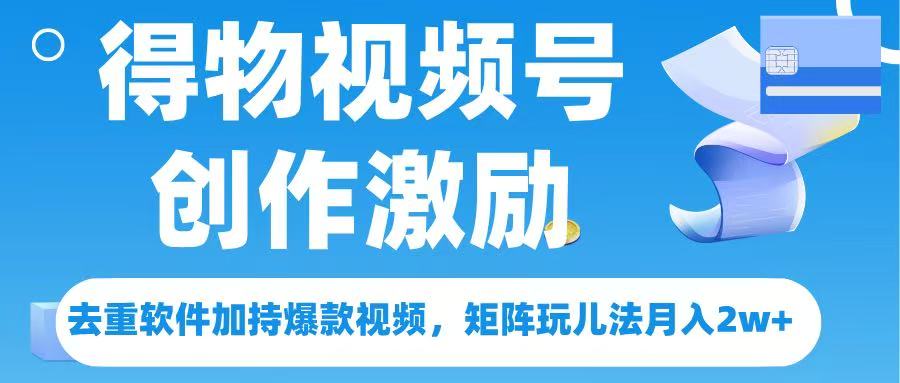 得物视频号创作者激励,去重软件加持爆款视频,矩阵玩儿法月入 2w➕-小二项目网