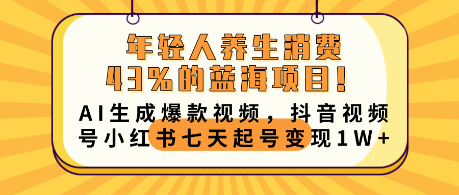 年轻人养生消费43%的蓝海项目！AI生成爆款视频，抖音视频号小红书七天起号变现10000+-小二项目网