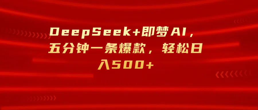 DeepSeek+即梦AI，五分钟一条爆款，轻松日入500+-小二项目网