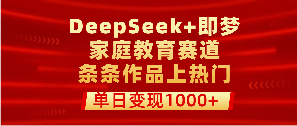 DeepSeek+即梦做家庭教育赛道，条条作品上热门，单日变现1000+-小二项目网