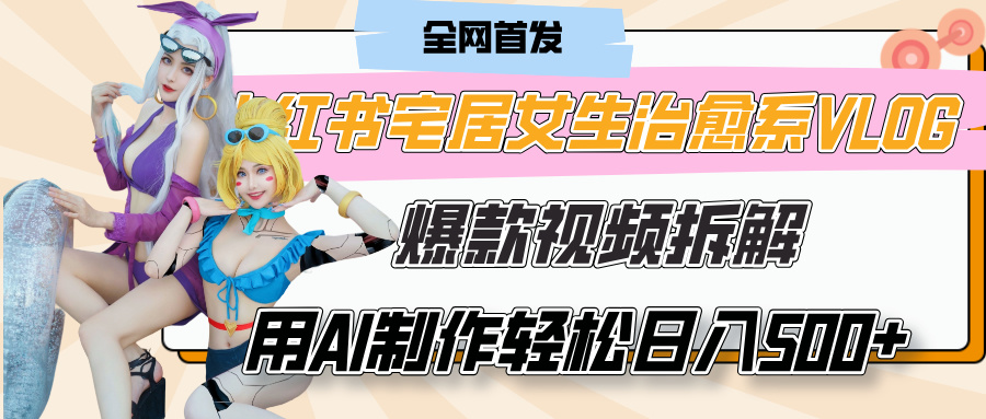 小红书宅居女生治愈系VLOG爆款视频拆解，用AI制作也能轻松日入500+，有手就行！-小二项目网