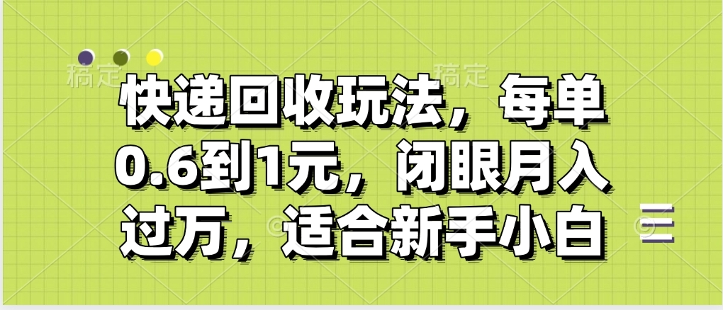 快递回收自助玩法，没单收益0.6到1元，闭眼也能月入一万，适合新手小白-小二项目网