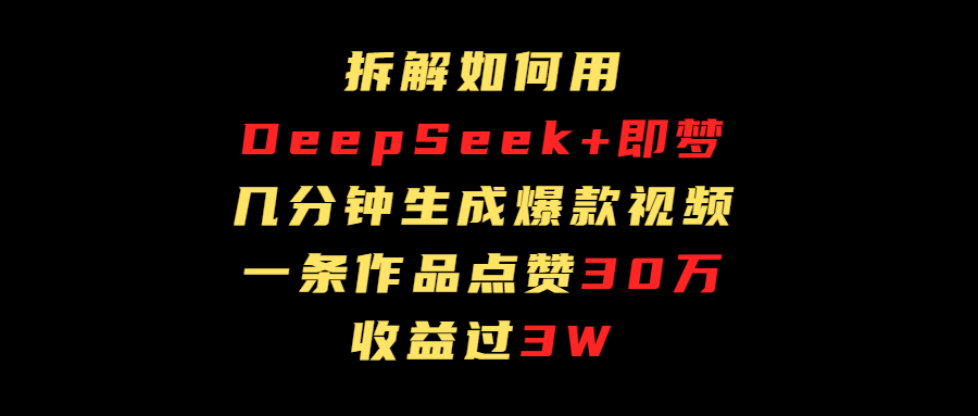 拆解如何用deep seek+即梦做爆款短视频，一条作品收益过3万-小二项目网
