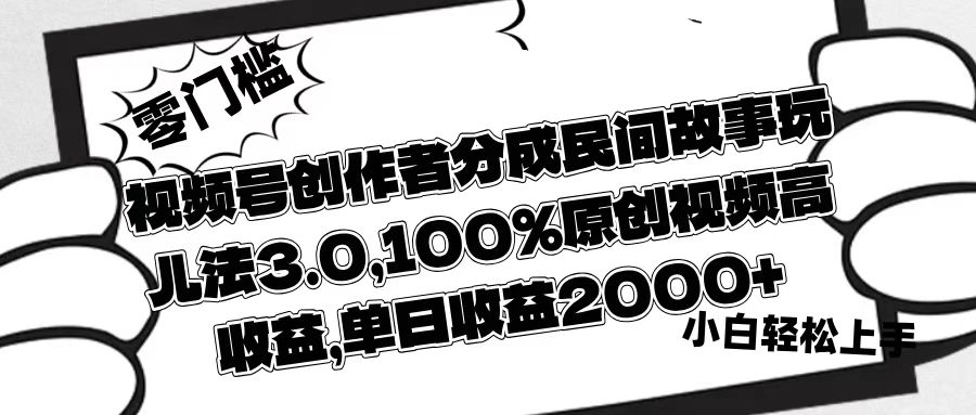 视频号创作者分成民间故事玩儿法3.0，100%原创视频高收益，单日收益2000+-小二项目网