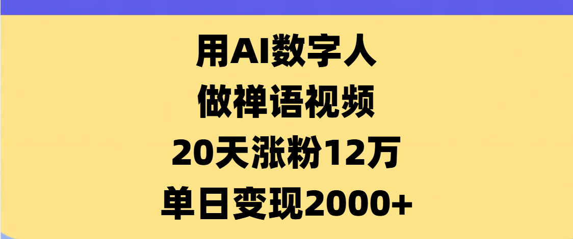 AI数字人，禅语视频，20天涨粉12万，单日变现2000+-小二项目网