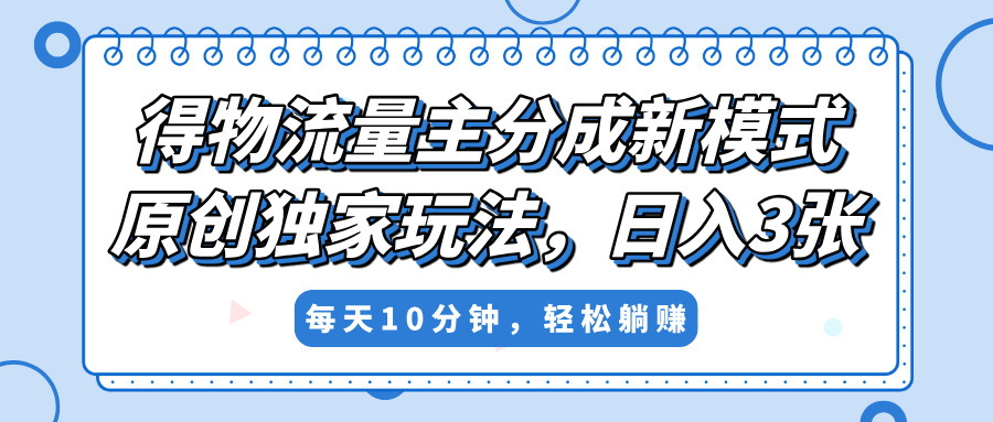 得物流量主分成新模式,原创独家玩法,小白可做,简单暴利,单日稳定变现300+-小二项目网