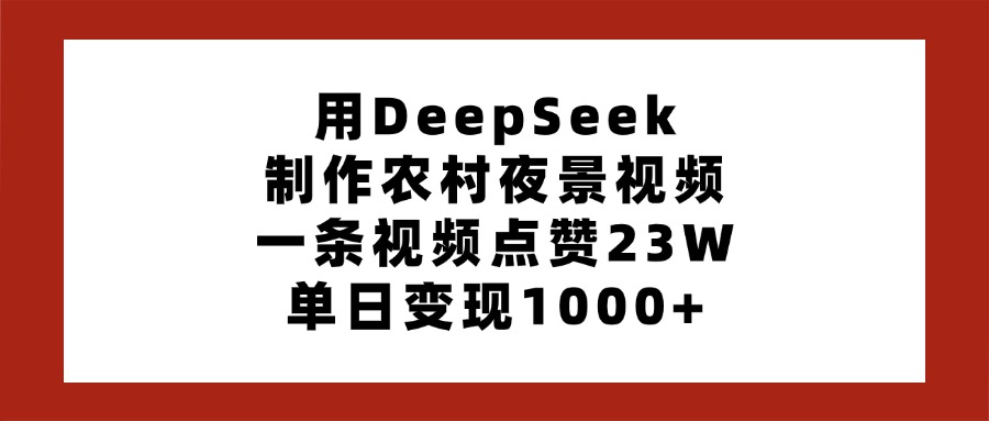 用DeepSeek制作农村夜景视频，一条视频点赞23W，单日变现1000+-小二项目网