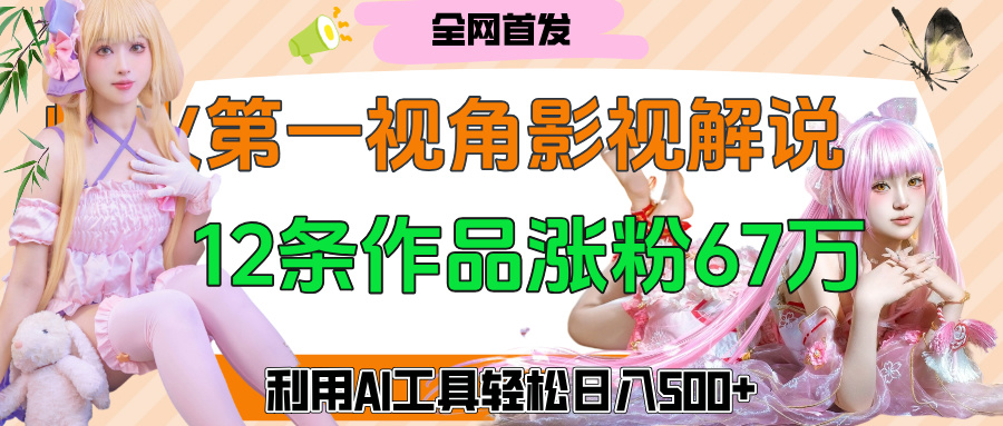 爆火第一人称视角影视解说,12条作品涨粉67万,巧用AI工具,轻松日入500+-小二项目网