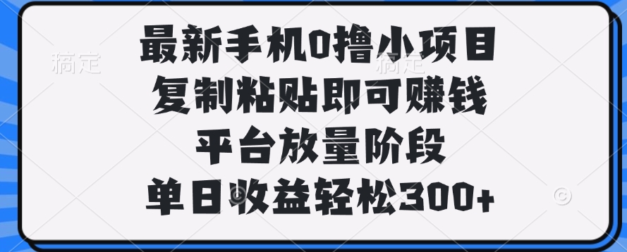 最新手机0撸小项目,复制粘贴即可赚钱,单日收益轻松300+-小二项目网