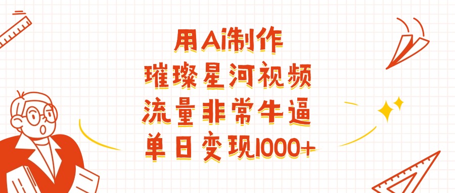 用Ai制作璀璨星河视频，流量非常牛逼，单日变现1000+-小二项目网