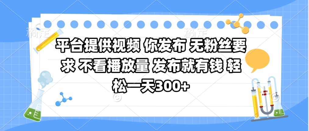 平台提供视频 你发布 无粉丝要求 不看视频播放量 发布就有钱 轻松一天300+-小二项目网