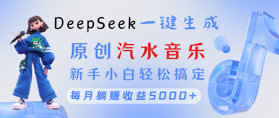原创汽水音乐DeepSeek一键生成 新手小白轻松搞定 每月躺赚5000+-小二项目网