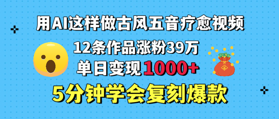 用AI这样做古风五音疗愈视频,12条作品涨粉39万,单日变现1000+,五分钟学会复刻爆款-小二项目网