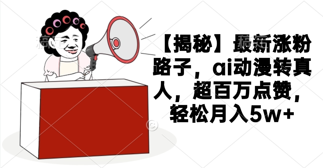 【揭秘】最新涨粉路子，ai动漫转真人，超百万点赞，轻松月入5w+-小二项目网