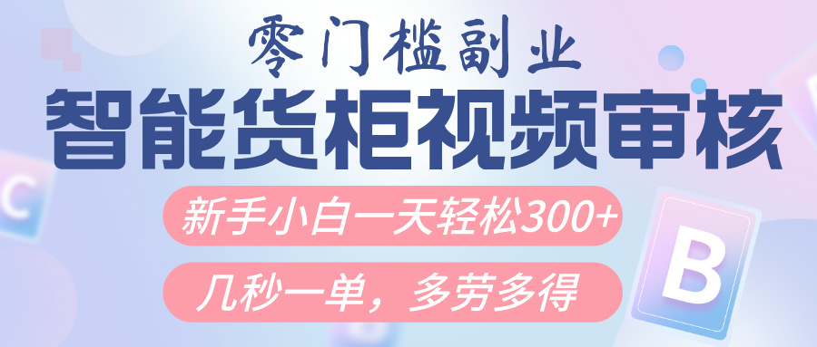 智能货柜视频审核，几秒一单，多劳多得，新人小白一天轻松300+，零门槛-小二项目网