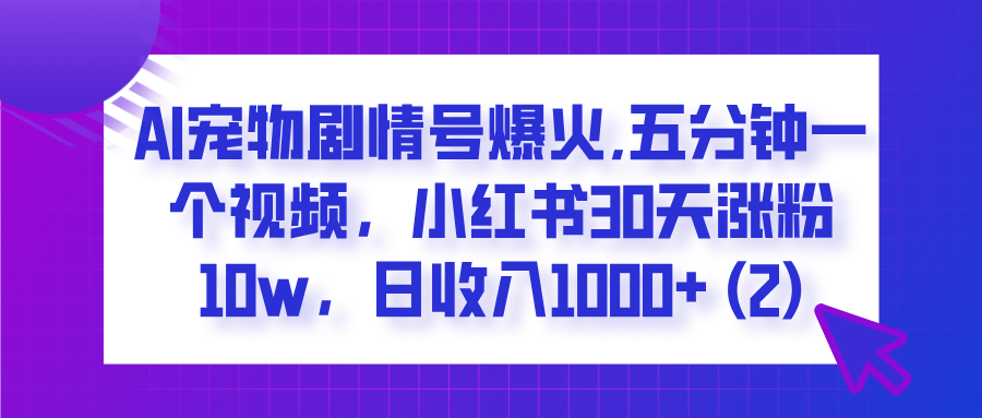 AI宠物剧情号爆火,五分钟一个视频,小红书30天涨粉10w,日收入1000+-小二项目网