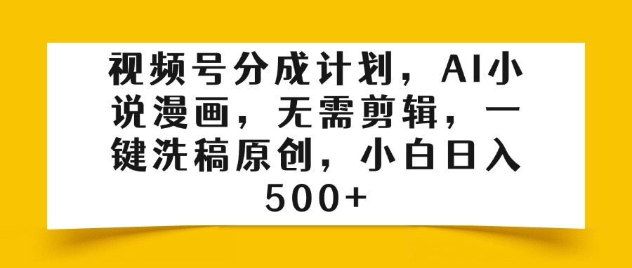 视频号分成计划，AI小说漫画，无需剪辑，一键洗稿原创，小白日入500+-小二项目网