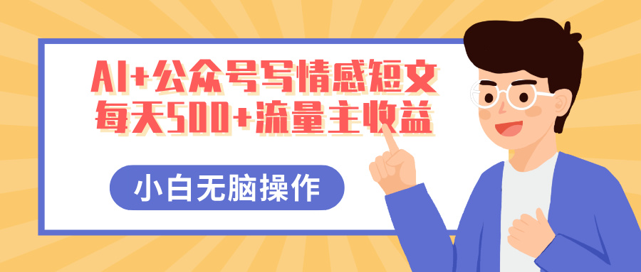 AI+公众号写情感短文,每天500+流量主收益,多号矩阵无脑操作,小白轻松上手,保姆级教程-小二项目网
