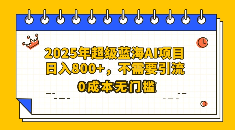 25年超级蓝海AI项目日入800+，不需要引流零成本-小二项目网