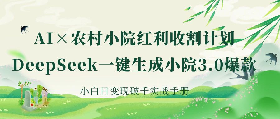 《AI×农村小院红利收割：DeepSeek一键生成小院3.0爆款，小白日变现破千实战手册》-小二项目网
