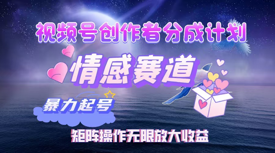 视频号创作者分成计划之情感赛道，暴力起号，实现月睡后收入3w+矩阵操作无限放大收益-小二项目网