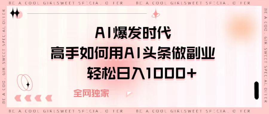 AI爆发时代，高手如何用AI头条做副业，轻松日入1000+-小二项目网