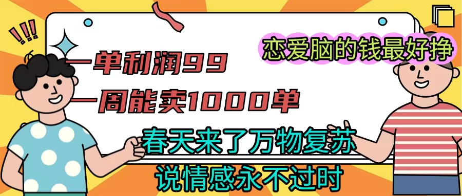 《一单利润99 一周能出1000单，春天来了，万物复苏，恋爱脑的钱最好赚》-小二项目网