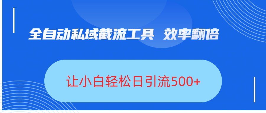 全自动私域截流工具,效率翻倍,让小白轻松日引流500+-小二项目网