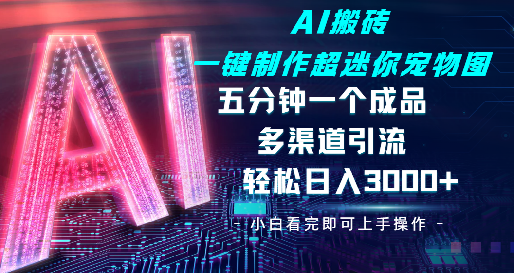 Ai 搬砖一键制作超迷你宠物图，五分钟一个成品，多渠道引流，轻松日入 3000-小二项目网