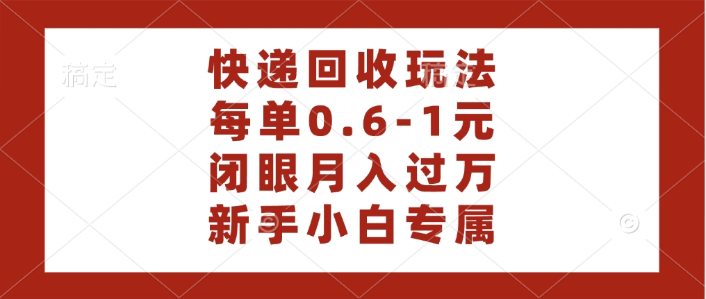 快递回收自助玩法，每单收益0.6到1元，闭眼也能月入一万，适合新手小白-小二项目网