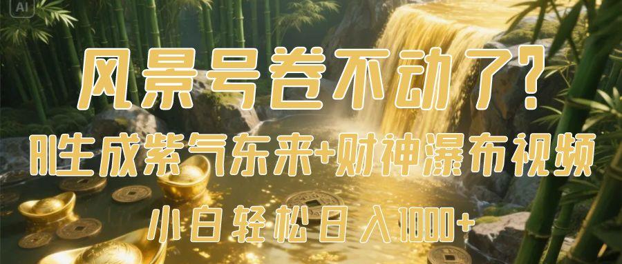 风景号卷不动了？AI一键生成紫气东来+财神瀑布视频，小白轻松日入1000+-小二项目网