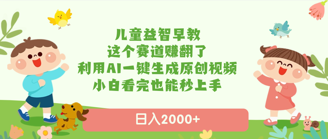 儿童益智早教,这个赛道赚翻了,利用AI一键生成原创视频,日入2000+,小白看完也能秒上手-小二项目网