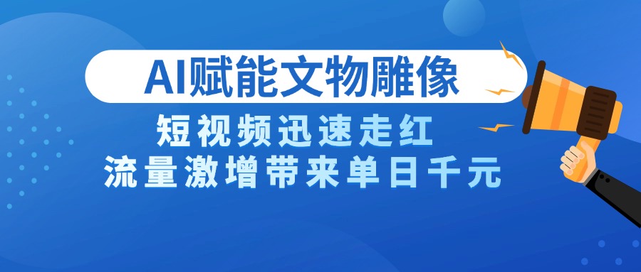 AI技术赋能文物雕像创作，短视频迅速走红，流量激增带来单日千元-小二项目网
