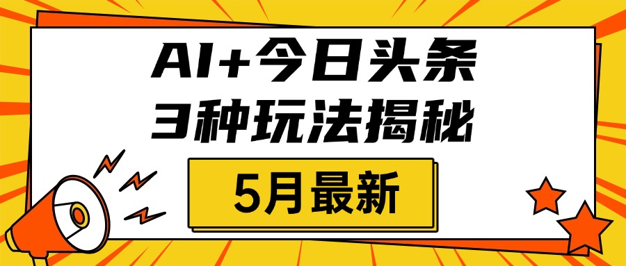 AI+今日头条三种玩法揭秘，2025年5月最新，照搬流程次日见收益-小二项目网