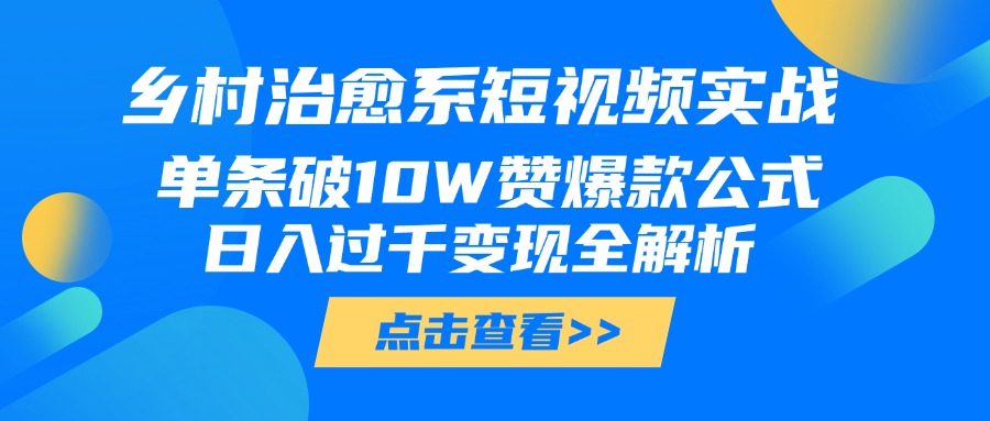 乡村治愈系短视频实战，单条破10W赞爆款公式，日入过千变现全解析-小二项目网
