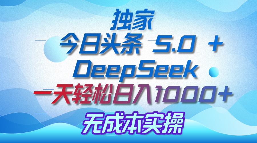 独家揭秘：今日头条 5.0 和 DeepSeek，无成本日入 1000 + 的实操秘诀-小二项目网