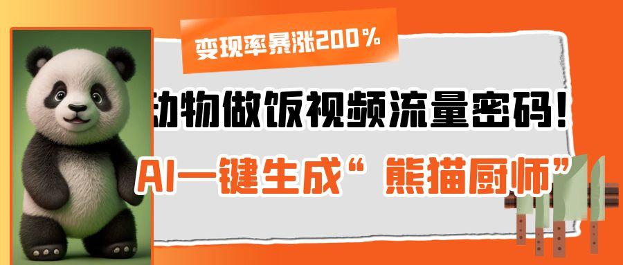 动物做饭视频流量密码！AI一键生成“熊猫厨师”，变现率暴涨200%-小二项目网